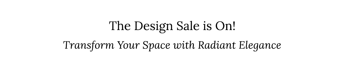 Transform Your Space with Radiant Elegance: The Design Sale is On! 