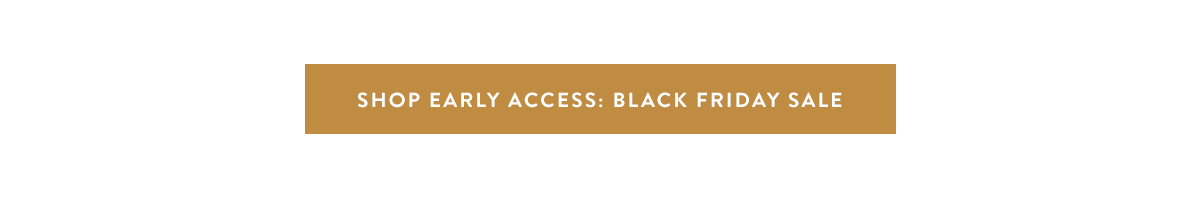 Shop Early Access: Black Friday Sale