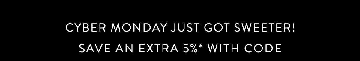 Cyber Monday just got sweeter! Save an extra 5%* with code